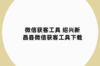 微信获客工具 绍兴新昌县微信获客工具下载